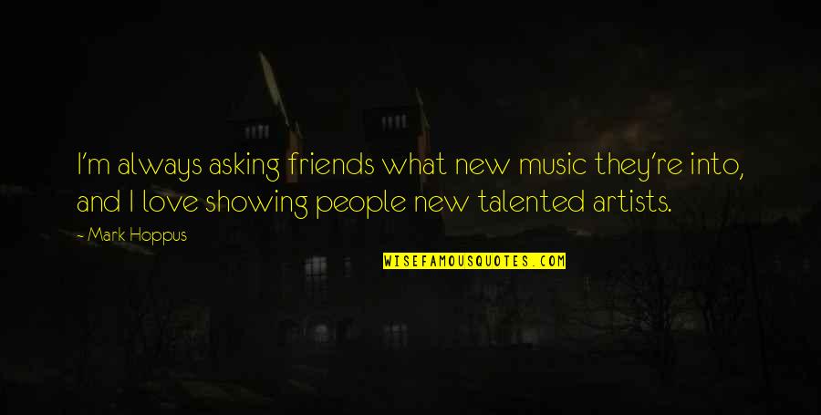 Showing You Love Quotes By Mark Hoppus: I'm always asking friends what new music they're Showing You Love Quotes By Mark Hoppus: I'm always asking friends what new music they're