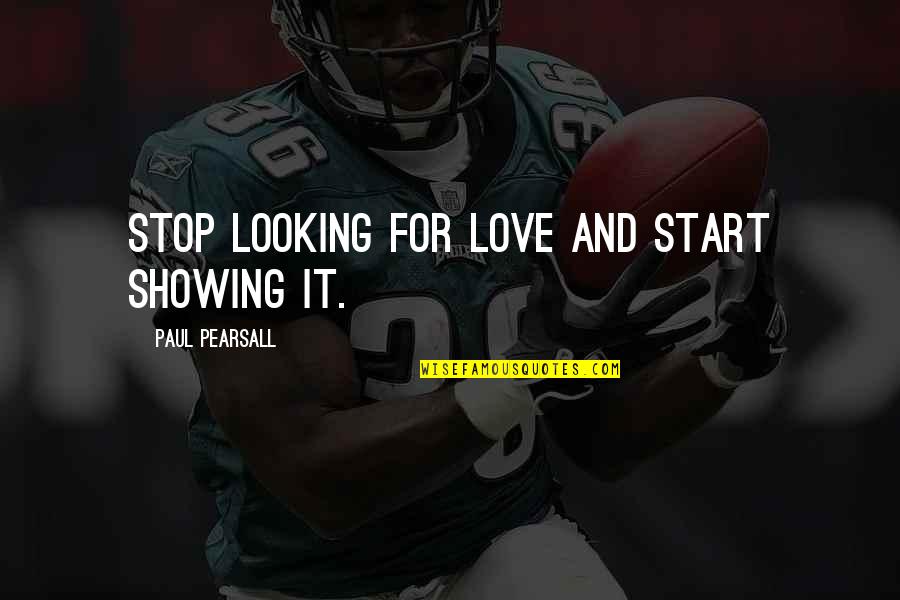 Showing You Love Quotes By Paul Pearsall: Stop looking for love and start showing it. Showing You Love Quotes By Paul Pearsall: Stop looking for love and start showing it.
