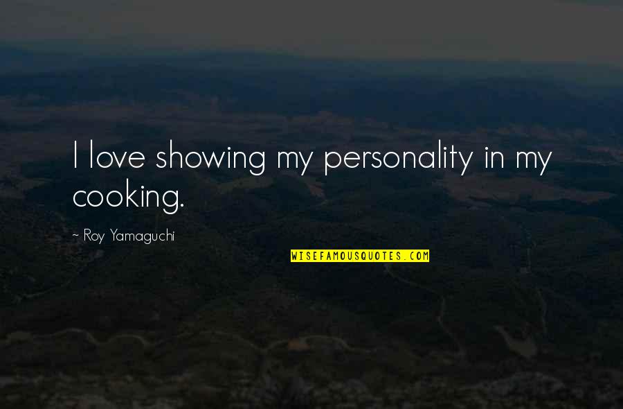 Showing You Love Quotes By Roy Yamaguchi: I love showing my personality in my cooking. Showing You Love Quotes By Roy Yamaguchi: I love showing my personality in my cooking.