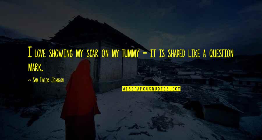 Showing You Love Quotes By Sam Taylor-Johnson: I love showing my scar on my tummy Showing You Love Quotes By Sam Taylor-Johnson: I love showing my scar on my tummy