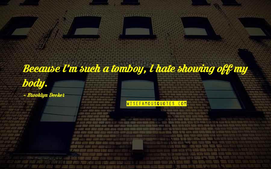 Showing Your Body Quotes By Brooklyn Decker: Because I'm such a tomboy, I hate showing Showing Your Body Quotes By Brooklyn Decker: Because I'm such a tomboy, I hate showing