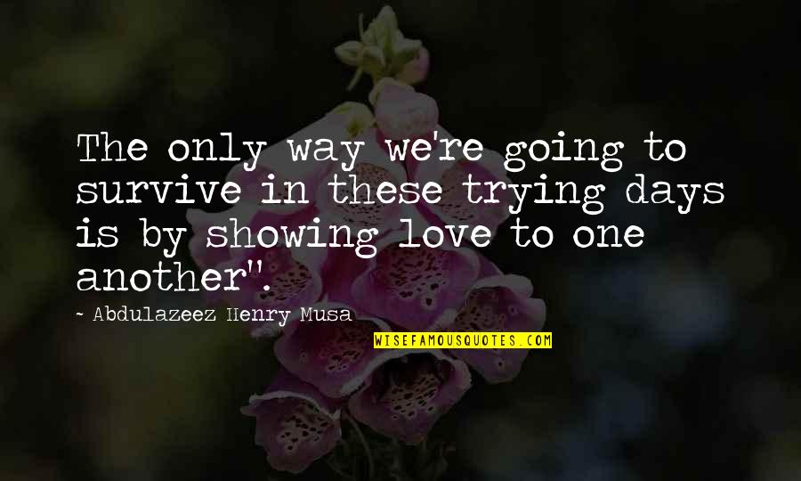 Showing Your Love Quotes By Abdulazeez Henry Musa: The only way we're going to survive in