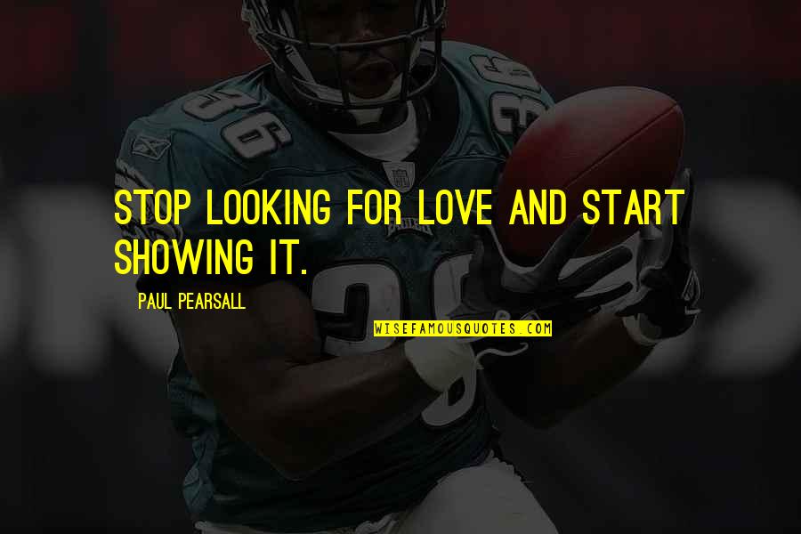 Showing Your Love Quotes By Paul Pearsall: Stop looking for love and start showing it. Showing Your Love Quotes By Paul Pearsall: Stop looking for love and start showing it.