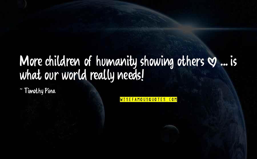 Showing Your Love Quotes By Timothy Pina: More children of humanity showing others love ...