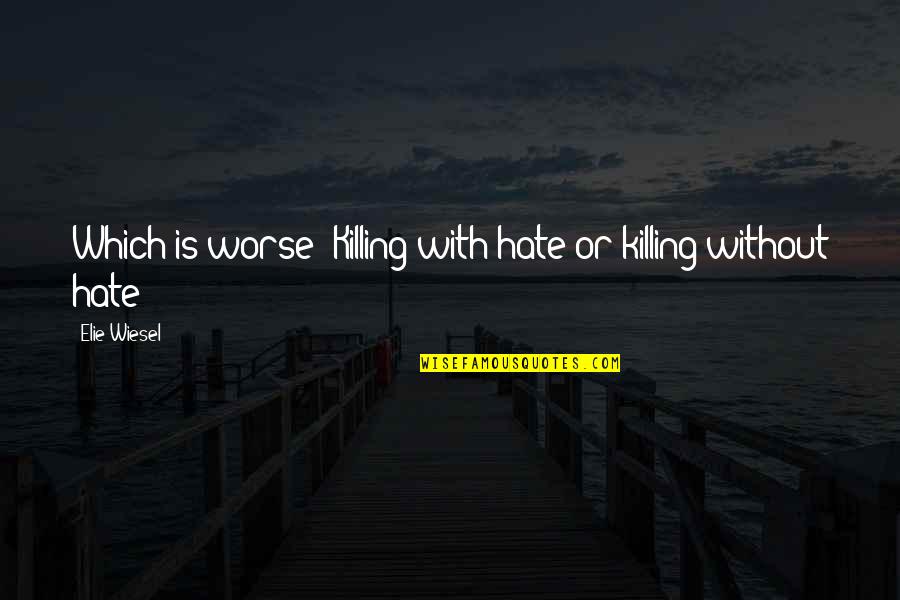 Showmens Rest Quotes By Elie Wiesel: Which is worse? Killing with hate or killing