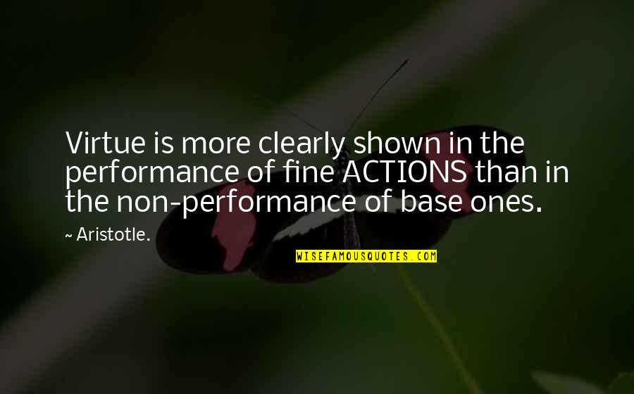 Shown Quotes By Aristotle.: Virtue is more clearly shown in the performance