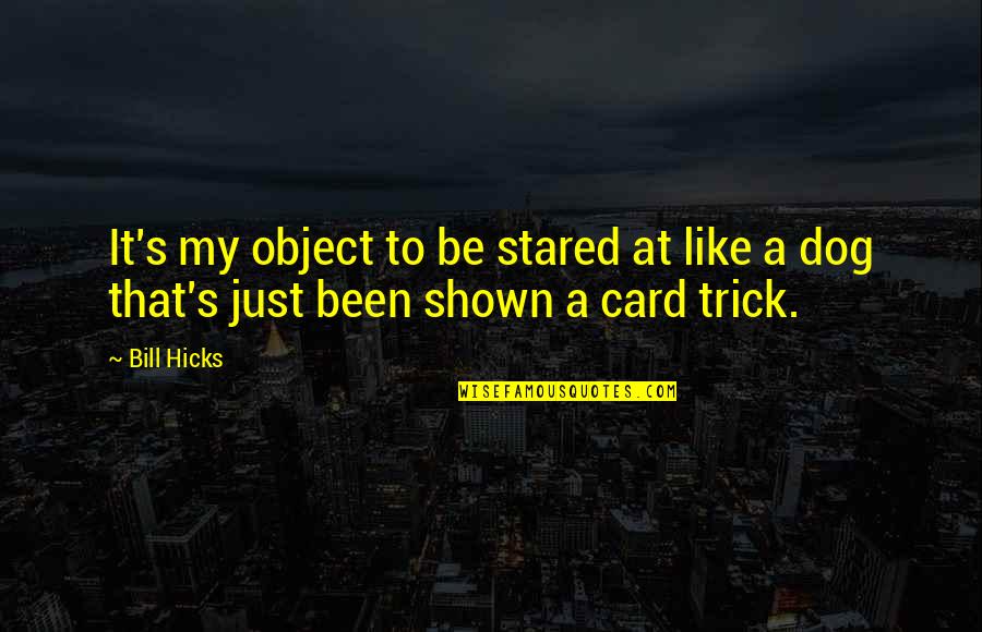 Shown Quotes By Bill Hicks: It's my object to be stared at like