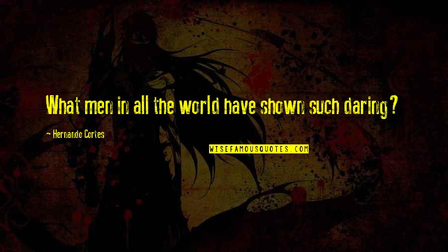 Shown Quotes By Hernando Cortes: What men in all the world have shown