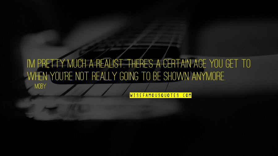 Shown Quotes By Moby: I'm pretty much a realist. There's a certain Shown Quotes By Moby: I'm pretty much a realist. There's a certain