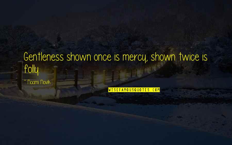 Shown Quotes By Naomi Novik: Gentleness shown once is mercy, shown twice is