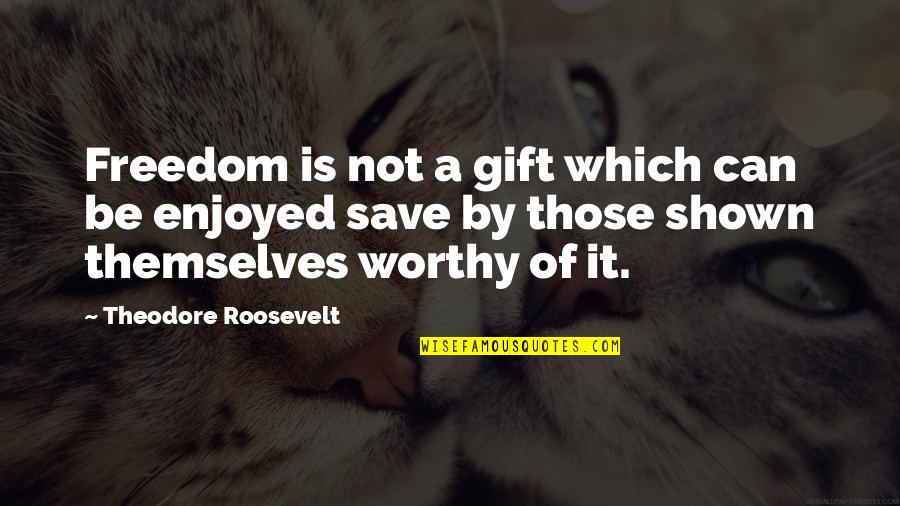Shown Quotes By Theodore Roosevelt: Freedom is not a gift which can be