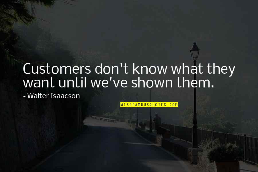 Shown Quotes By Walter Isaacson: Customers don't know what they want until we've