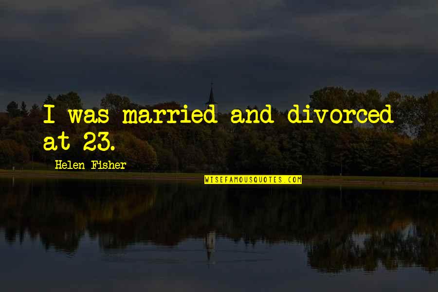 Shownets Quotes By Helen Fisher: I was married and divorced at 23. Shownets Quotes By Helen Fisher: I was married and divorced at 23.