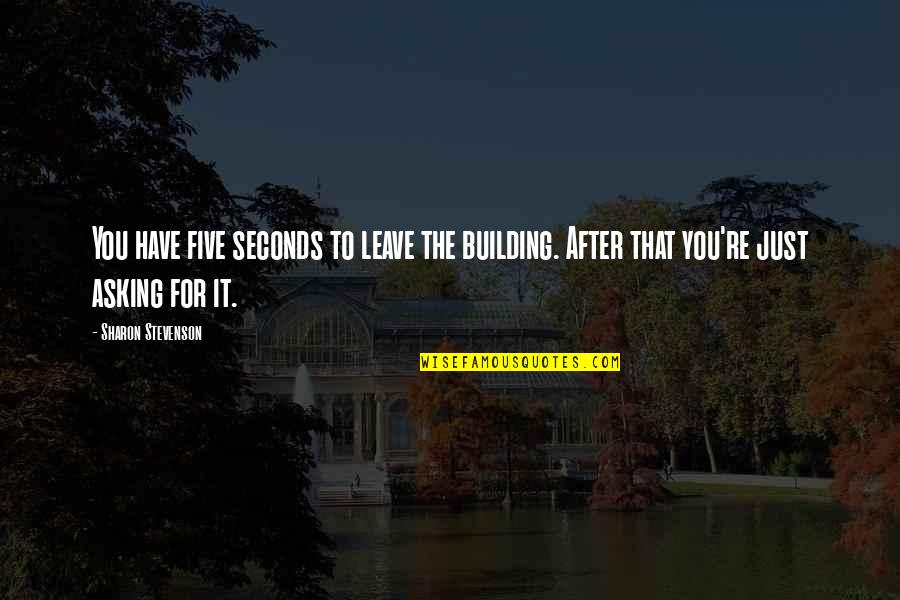 Showney Quotes By Sharon Stevenson: You have five seconds to leave the building. Showney Quotes By Sharon Stevenson: You have five seconds to leave the building.
