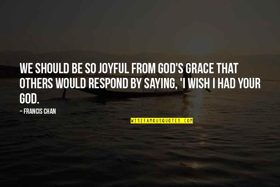 Showpiece Design Quotes By Francis Chan: We should be so joyful from God's grace