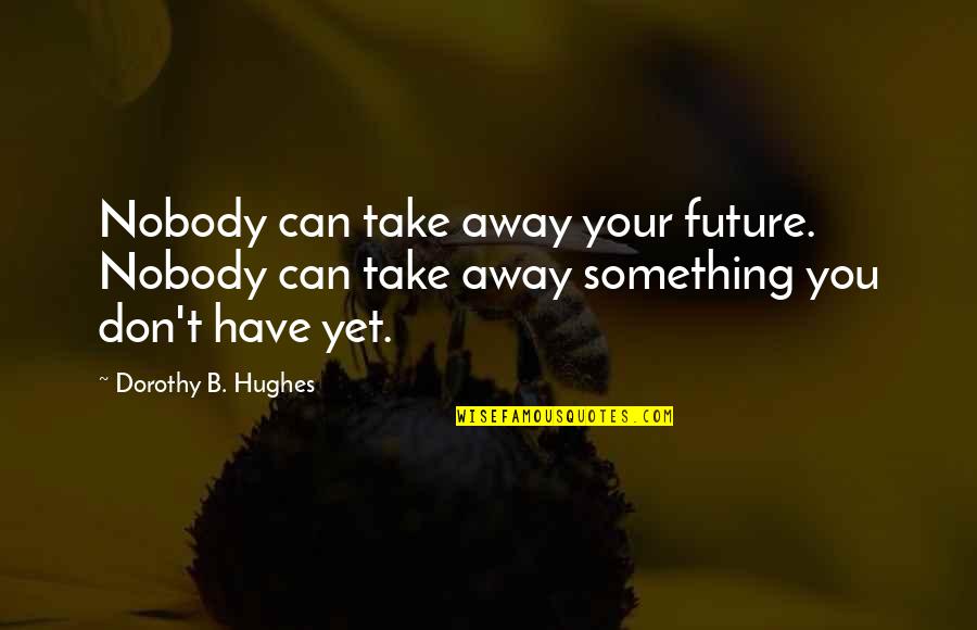 Showpieces Quotes By Dorothy B. Hughes: Nobody can take away your future. Nobody can