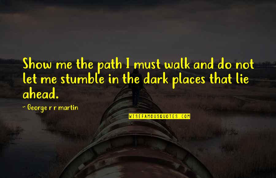 Show'r Quotes By George R R Martin: Show me the path I must walk and Show'r Quotes By George R R Martin: Show me the path I must walk and