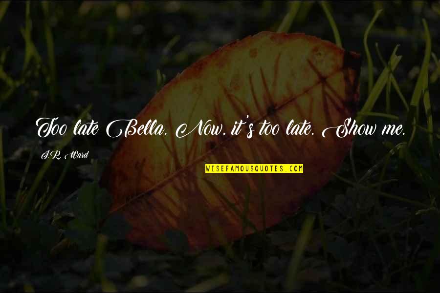 Show'r Quotes By J.R. Ward: Too late Bella. Now, it's too late. Show Show'r Quotes By J.R. Ward: Too late Bella. Now, it's too late. Show