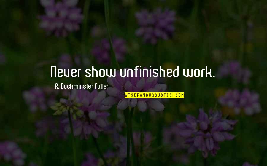 Show'r Quotes By R. Buckminster Fuller: Never show unfinished work. Show'r Quotes By R. Buckminster Fuller: Never show unfinished work.