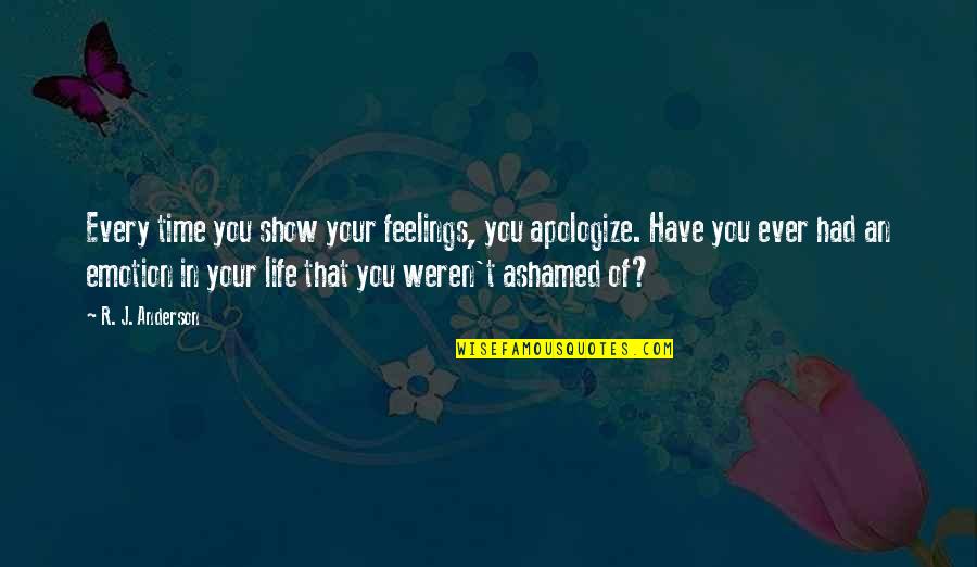 Show'r Quotes By R. J. Anderson: Every time you show your feelings, you apologize. Show'r Quotes By R. J. Anderson: Every time you show your feelings, you apologize.