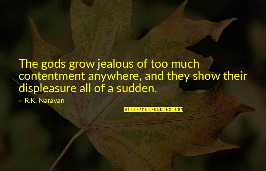Show'r Quotes By R.K. Narayan: The gods grow jealous of too much contentment Show'r Quotes By R.K. Narayan: The gods grow jealous of too much contentment