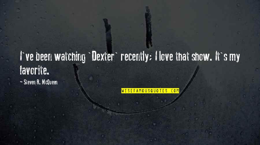 Show'r Quotes By Steven R. McQueen: I've been watching 'Dexter' recently; I love that Show'r Quotes By Steven R. McQueen: I've been watching 'Dexter' recently; I love that