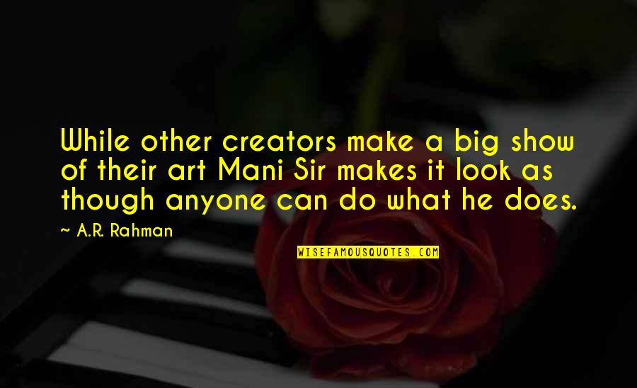 Show'r'd Quotes By A.R. Rahman: While other creators make a big show of Show'r'd Quotes By A.R. Rahman: While other creators make a big show of