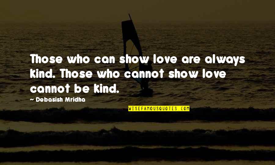 Show'r'd Quotes By Debasish Mridha: Those who can show love are always kind. Show'r'd Quotes By Debasish Mridha: Those who can show love are always kind.