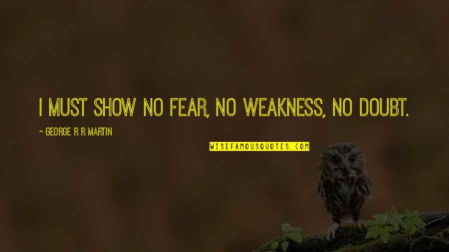 Show'r'd Quotes By George R R Martin: I must show no fear, no weakness, no Show'r'd Quotes By George R R Martin: I must show no fear, no weakness, no