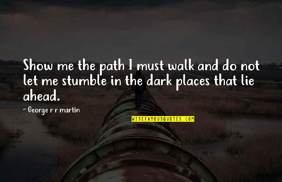Show'r'd Quotes By George R R Martin: Show me the path I must walk and Show'r'd Quotes By George R R Martin: Show me the path I must walk and