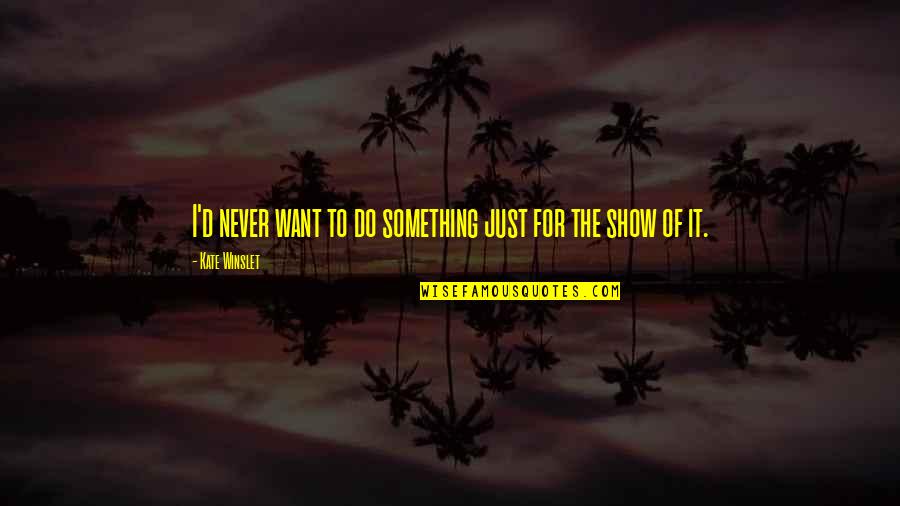 Show'r'd Quotes By Kate Winslet: I'd never want to do something just for Show'r'd Quotes By Kate Winslet: I'd never want to do something just for