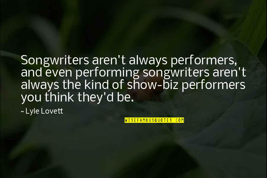 Show'r'd Quotes By Lyle Lovett: Songwriters aren't always performers, and even performing songwriters Show'r'd Quotes By Lyle Lovett: Songwriters aren't always performers, and even performing songwriters