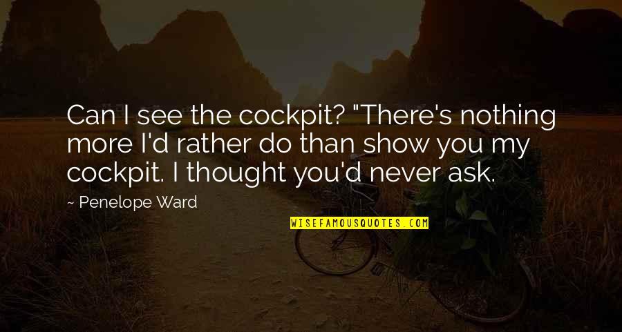 Show'r'd Quotes By Penelope Ward: Can I see the cockpit? "There's nothing more Show'r'd Quotes By Penelope Ward: Can I see the cockpit? "There's nothing more