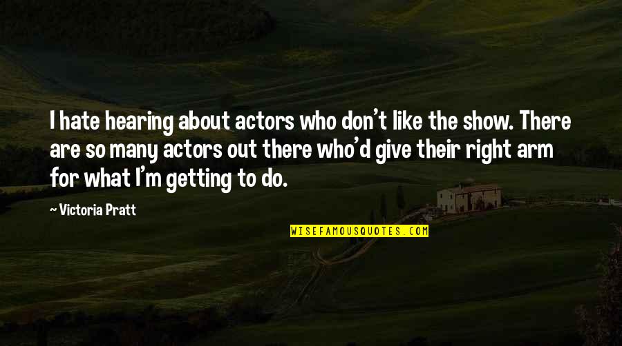 Show'r'd Quotes By Victoria Pratt: I hate hearing about actors who don't like Show'r'd Quotes By Victoria Pratt: I hate hearing about actors who don't like