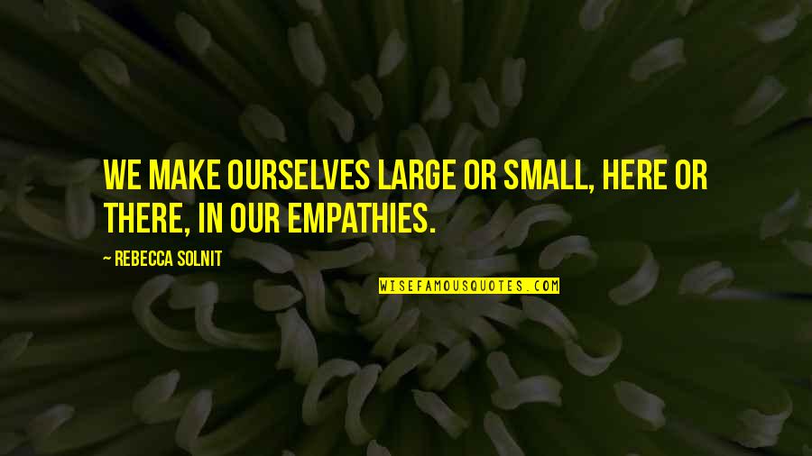 Showrunning Quotes By Rebecca Solnit: We make ourselves large or small, here or