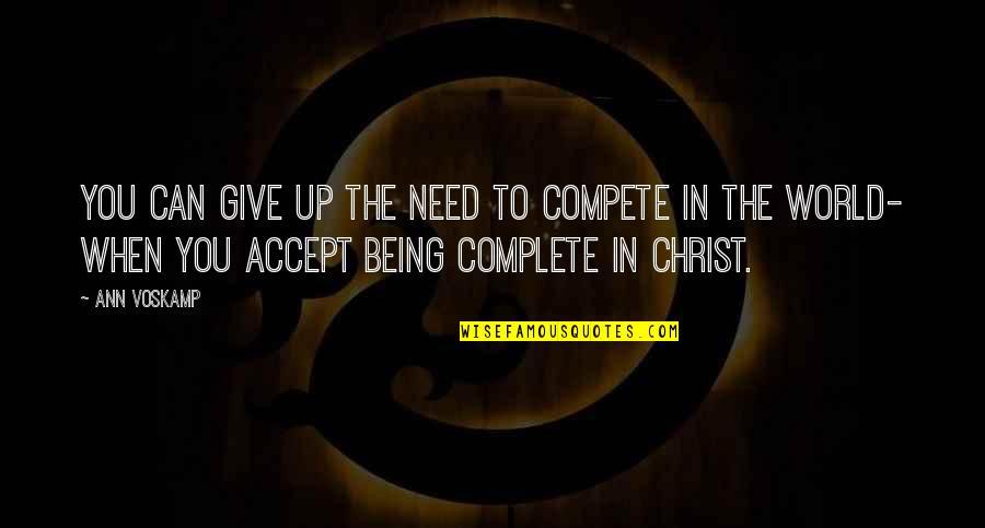 Shows That Are Open Quotes By Ann Voskamp: You can give up the need to compete Shows That Are Open Quotes By Ann Voskamp: You can give up the need to compete