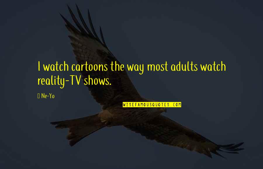 Shows You The Way Quotes By Ne-Yo: I watch cartoons the way most adults watch