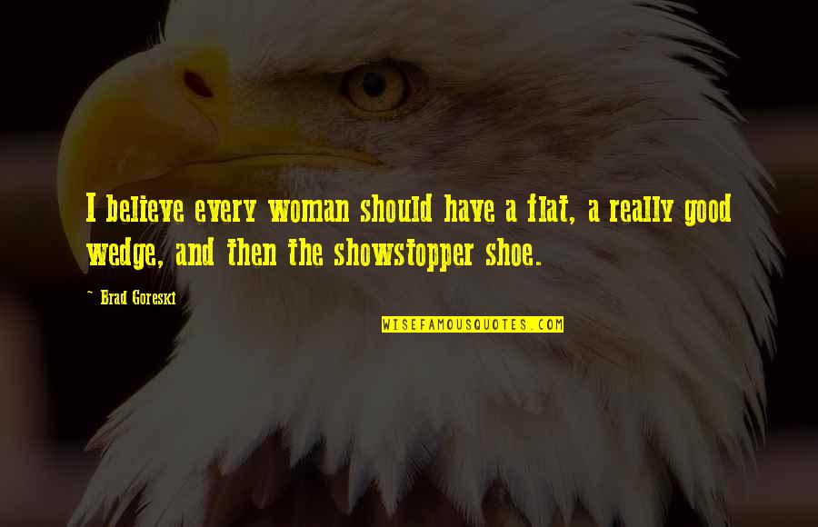 Showstopper Quotes By Brad Goreski: I believe every woman should have a flat, Showstopper Quotes By Brad Goreski: I believe every woman should have a flat,