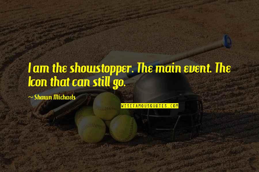 Showstopper Quotes By Shawn Michaels: I am the showstopper. The main event. The Showstopper Quotes By Shawn Michaels: I am the showstopper. The main event. The