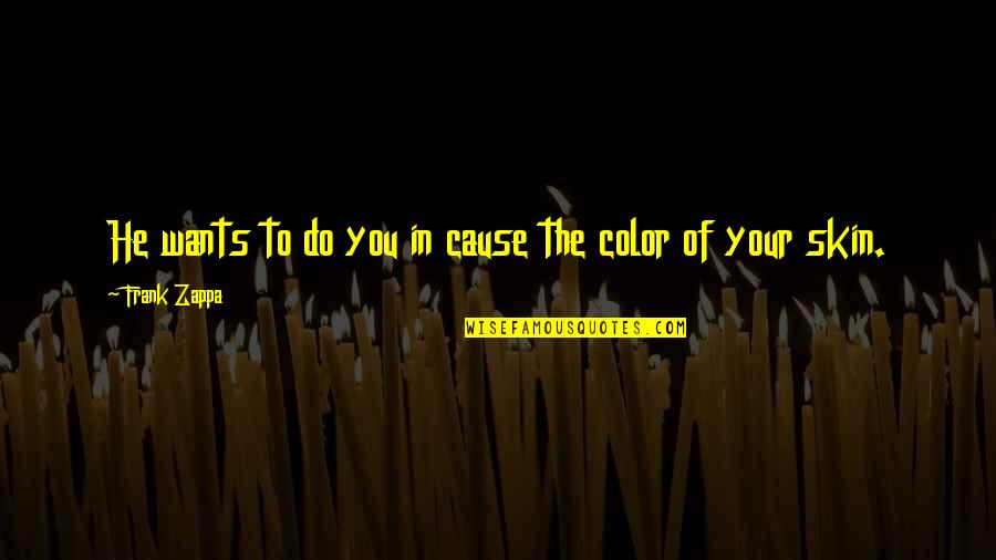 Showtimes And Tickets Quotes By Frank Zappa: He wants to do you in cause the Showtimes And Tickets Quotes By Frank Zappa: He wants to do you in cause the