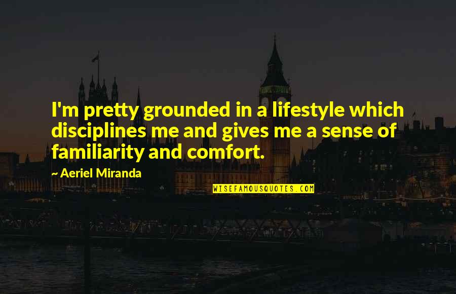 Showtimes Schedule Quotes By Aeriel Miranda: I'm pretty grounded in a lifestyle which disciplines Showtimes Schedule Quotes By Aeriel Miranda: I'm pretty grounded in a lifestyle which disciplines