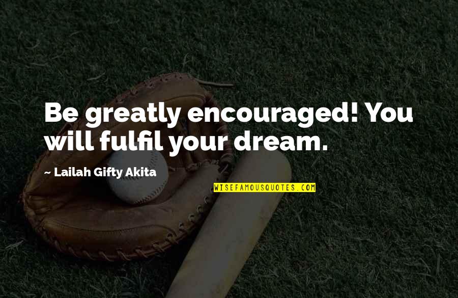 Showup Quotes By Lailah Gifty Akita: Be greatly encouraged! You will fulfil your dream. Showup Quotes By Lailah Gifty Akita: Be greatly encouraged! You will fulfil your dream.