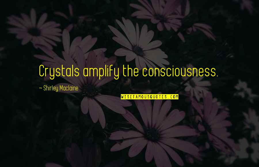 Showup Quotes By Shirley Maclaine: Crystals amplify the consciousness. Showup Quotes By Shirley Maclaine: Crystals amplify the consciousness.