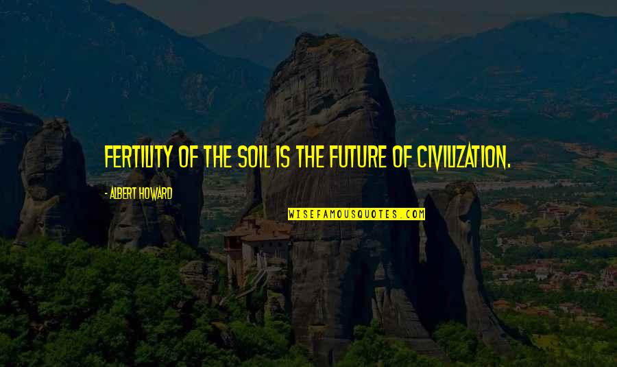 Shoya Quotes By Albert Howard: Fertility of the soil is the future of Shoya Quotes By Albert Howard: Fertility of the soil is the future of