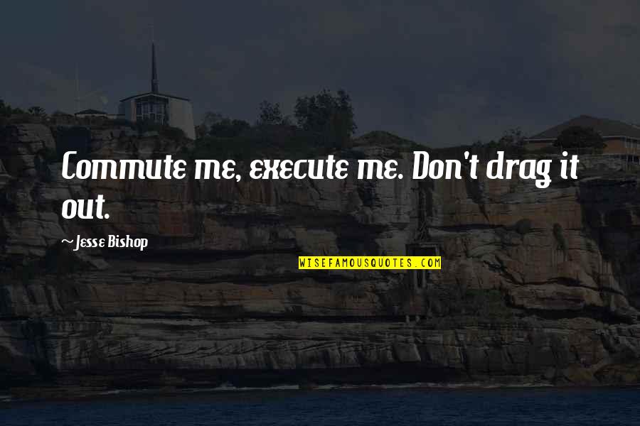Shoya X Quotes By Jesse Bishop: Commute me, execute me. Don't drag it out. Shoya X Quotes By Jesse Bishop: Commute me, execute me. Don't drag it out.