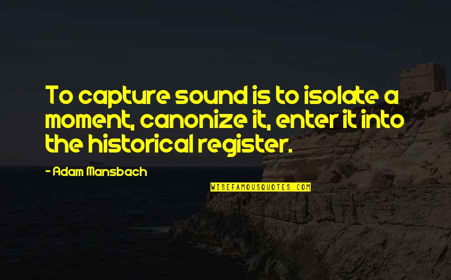 Shpeshher Quotes By Adam Mansbach: To capture sound is to isolate a moment,