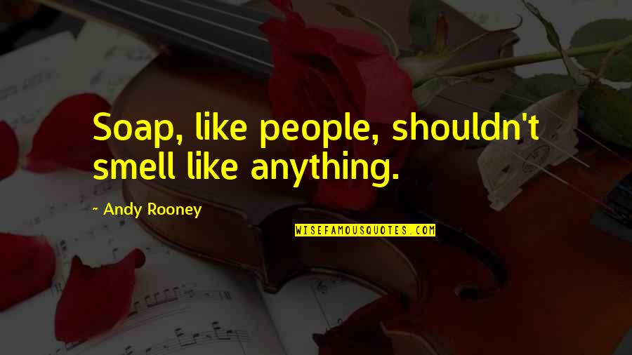 Shpetim Saraci Quotes By Andy Rooney: Soap, like people, shouldn't smell like anything. Shpetim Saraci Quotes By Andy Rooney: Soap, like people, shouldn't smell like anything.