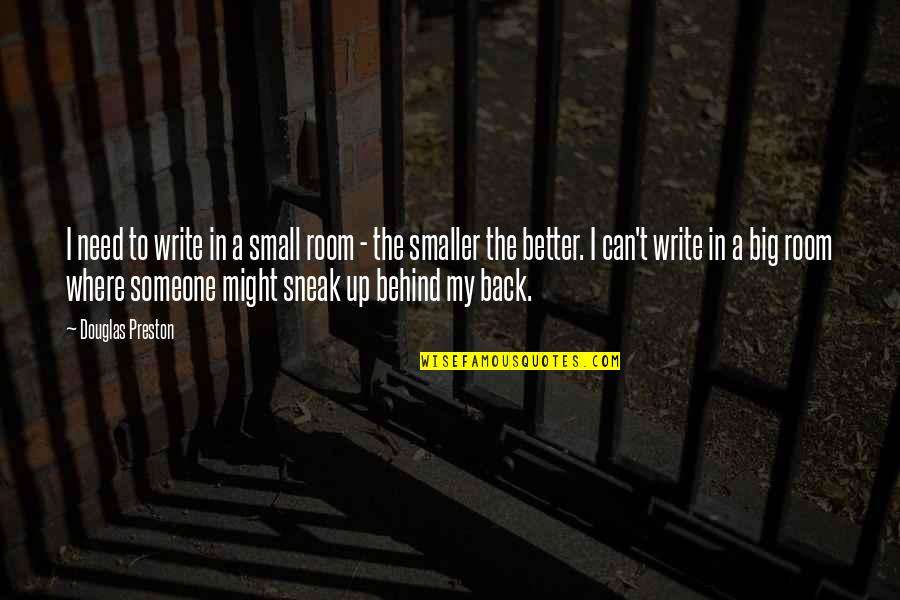 Shpetim Saraci Quotes By Douglas Preston: I need to write in a small room Shpetim Saraci Quotes By Douglas Preston: I need to write in a small room