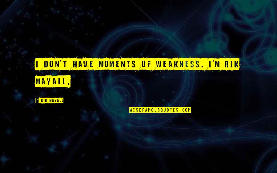 Shprehja Imitative Quotes By Rik Mayall: I don't have moments of weakness. I'm Rik Shprehja Imitative Quotes By Rik Mayall: I don't have moments of weakness. I'm Rik