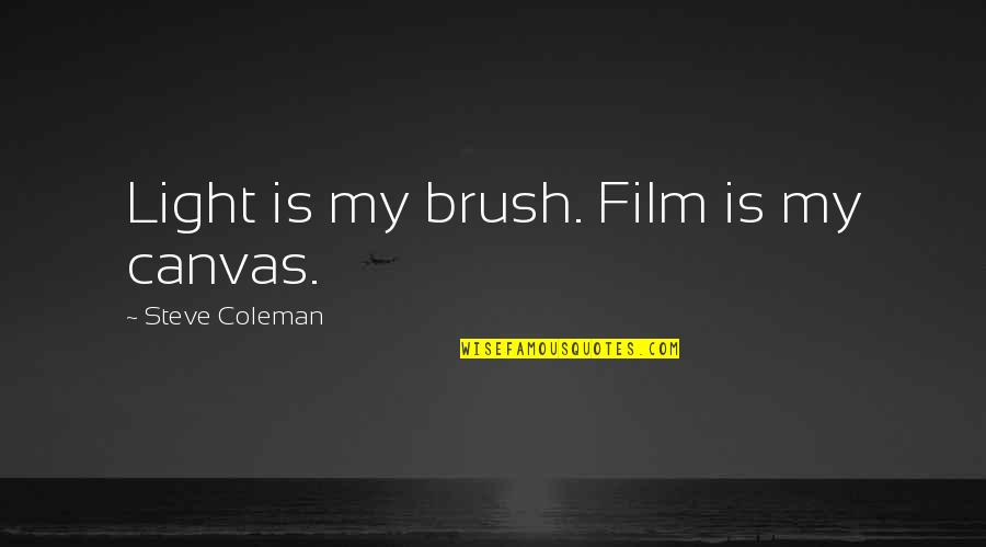 Shqiperine Quotes By Steve Coleman: Light is my brush. Film is my canvas.